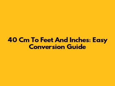 40 Cm To Feet And Inches: Easy Conversion Guide