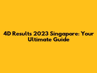 4D Results 2023 Singapore: Your Ultimate Guide