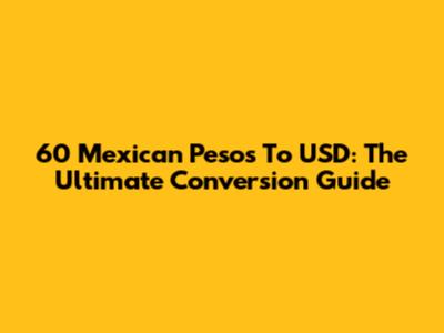 60 Mexican Pesos To USD: The Ultimate Conversion Guide