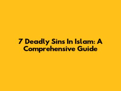 7 Deadly Sins In Islam: A Comprehensive Guide