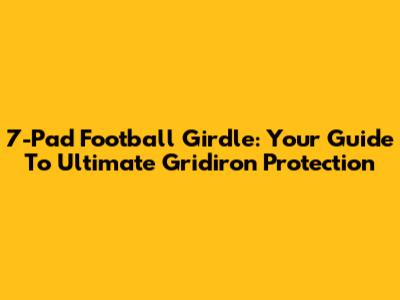 7-Pad Football Girdle: Your Guide To Ultimate Gridiron Protection