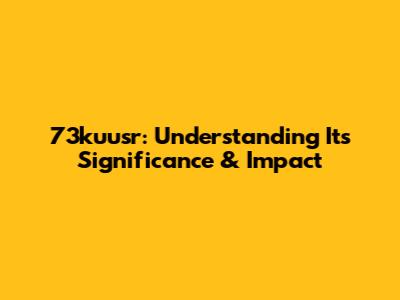 73kuusr: Understanding Its Significance & Impact