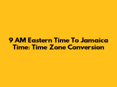 9 AM Eastern Time To Jamaica Time: Time Zone Conversion