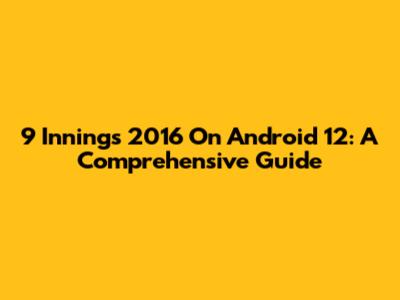 9 Innings 2016 On Android 12: A Comprehensive Guide