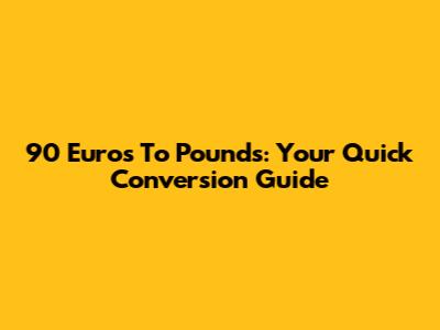 90 Euros To Pounds: Your Quick Conversion Guide
