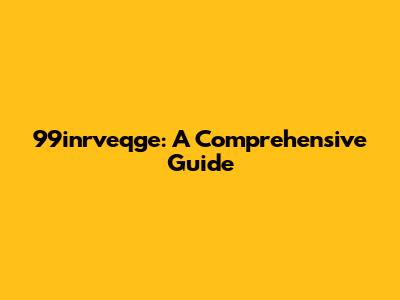 99inrveqge: A Comprehensive Guide