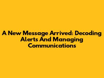 A New Message Arrived: Decoding Alerts And Managing Communications