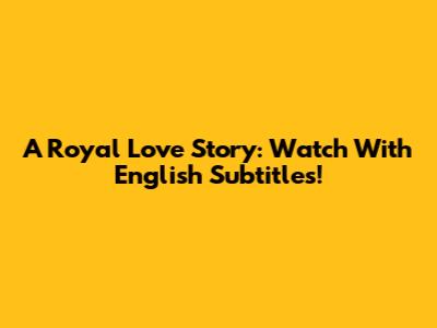 A Royal Love Story: Watch With English Subtitles!