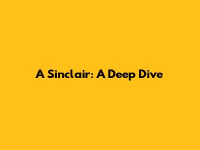 A Sinclair: A Deep Dive