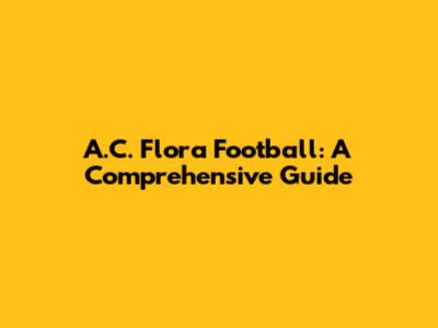 A.C. Flora Football: A Comprehensive Guide