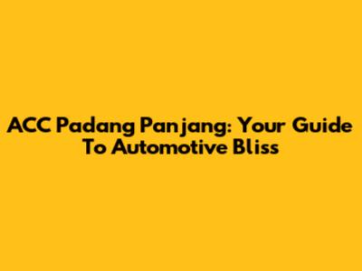 ACC Padang Panjang: Your Guide To Automotive Bliss