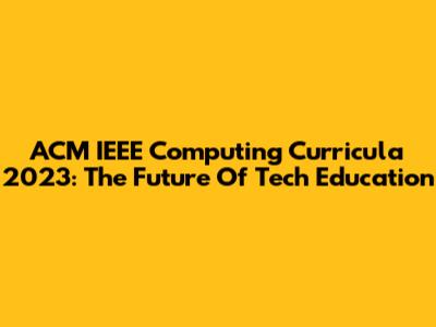 ACM IEEE Computing Curricula 2023: The Future Of Tech Education