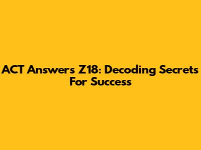 ACT Answers Z18: Decoding Secrets For Success