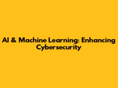 AI & Machine Learning: Enhancing Cybersecurity