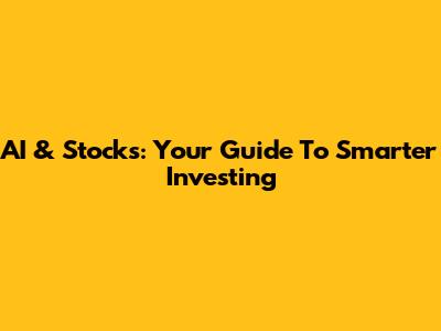 AI & Stocks: Your Guide To Smarter Investing