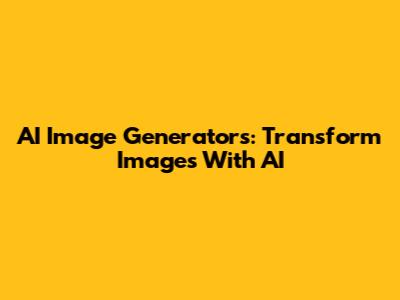 AI Image Generators: Transform Images With AI