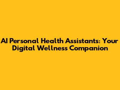 AI Personal Health Assistants: Your Digital Wellness Companion