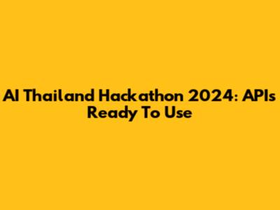 AI Thailand Hackathon 2024: APIs Ready To Use