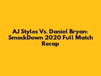 AJ Styles Vs. Daniel Bryan: SmackDown 2020 Full Match Recap