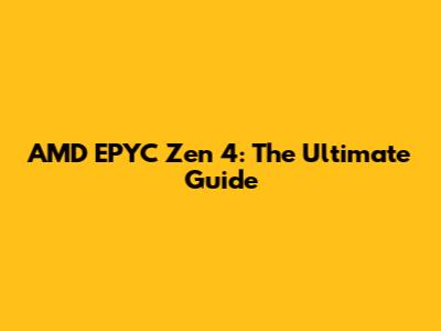 AMD EPYC Zen 4: The Ultimate Guide