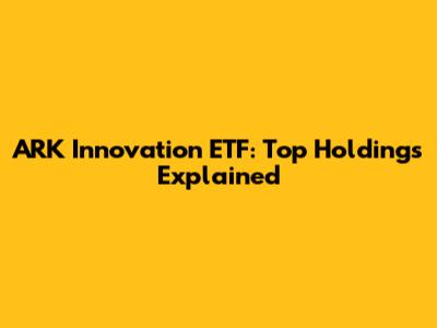 ARK Innovation ETF: Top Holdings Explained