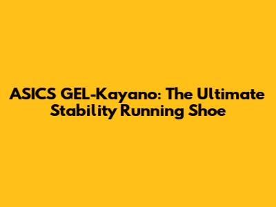 ASICS GEL-Kayano: The Ultimate Stability Running Shoe