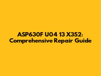 ASP630F U04 13 X352: Comprehensive Repair Guide