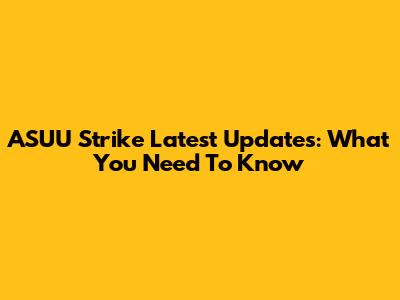 ASUU Strike Latest Updates: What You Need To Know
