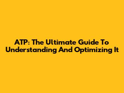 ATP: The Ultimate Guide To Understanding And Optimizing It