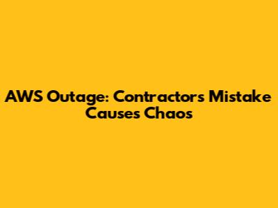 AWS Outage: Contractor's Mistake Causes Chaos