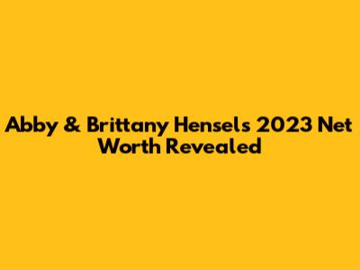 Abby & Brittany Hensel's 2023 Net Worth Revealed