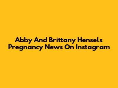 Abby And Brittany Hensel's Pregnancy News On Instagram