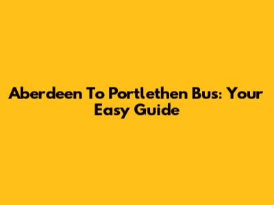 Aberdeen To Portlethen Bus: Your Easy Guide