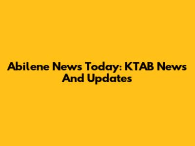 Abilene News Today: KTAB News And Updates
