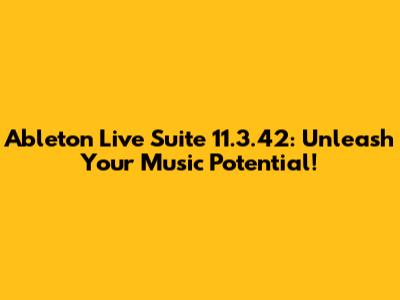 Ableton Live Suite 11.3.42: Unleash Your Music Potential!