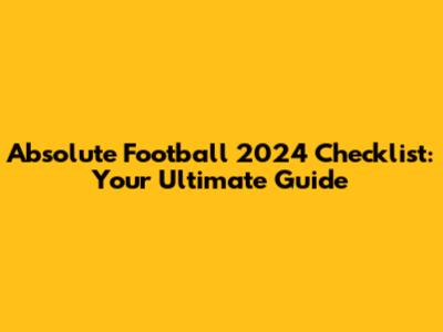 Absolute Football 2024 Checklist: Your Ultimate Guide