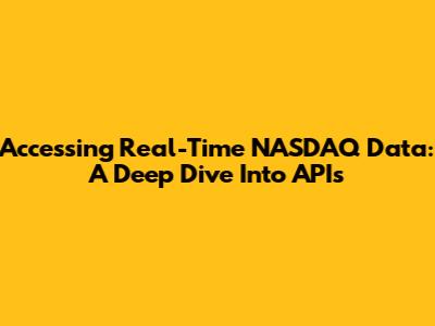 Accessing Real-Time NASDAQ Data: A Deep Dive Into APIs