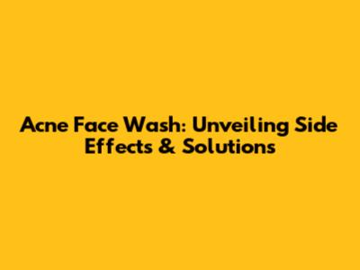 Acne Face Wash: Unveiling Side Effects & Solutions