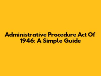 Administrative Procedure Act Of 1946: A Simple Guide