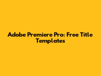 Adobe Premiere Pro: Free Title Templates