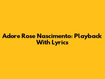 Adore Rose Nascimento: Playback With Lyrics