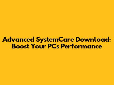Advanced SystemCare Download: Boost Your PC's Performance