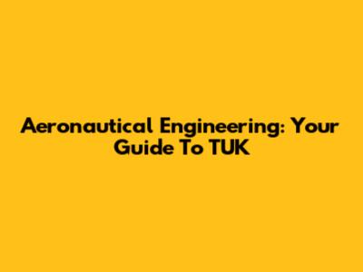Aeronautical Engineering: Your Guide To TUK