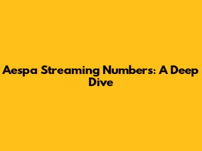 Aespa Streaming Numbers: A Deep Dive