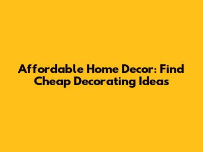 Affordable Home Decor: Find Cheap Decorating Ideas