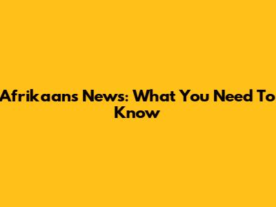 Afrikaans News: What You Need To Know