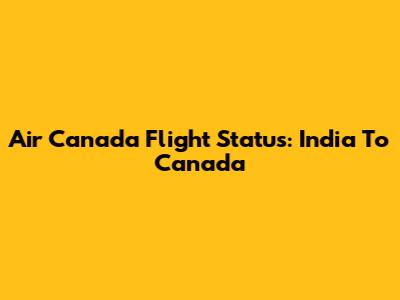 Air Canada Flight Status: India To Canada