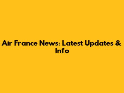 Air France News: Latest Updates & Info