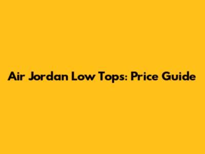 Air Jordan Low Tops: Price Guide