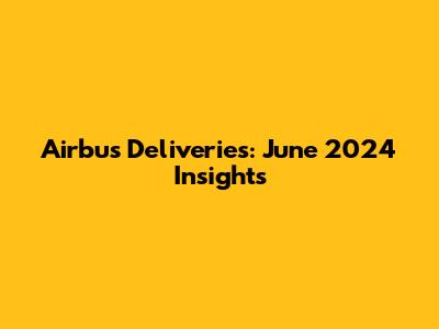 Airbus Deliveries: June 2024 Insights